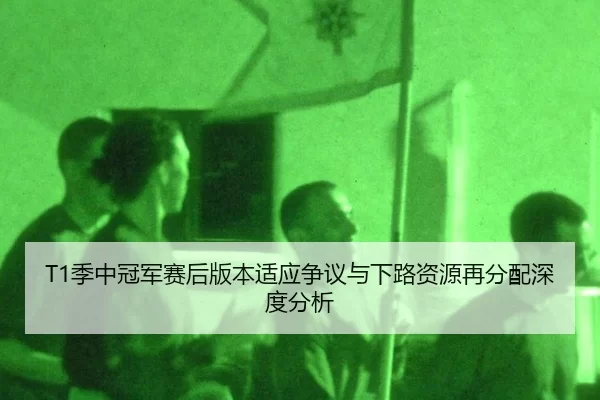 T1季中冠军赛后版本适应争议与下路资源再分配深度分析
