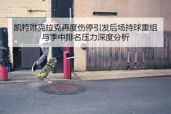 凯特琳克拉克再度伤停引发后场持球重组与季中排名压力深度分析